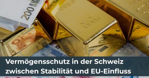 Vermögensschutz in der Schweiz zwischen Stabilität und EU-Einfluss