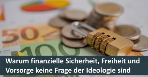 Warum finanzielle Sicherheit, Freiheit und Vorsorge keine Frage der Ideologie sind