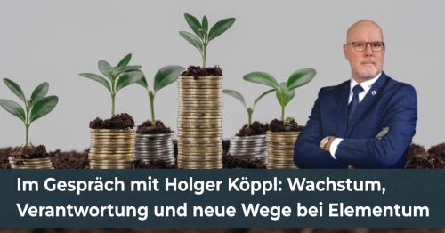 Im Gespräch mit Senator h.c. Holger Köppl: Wachstum, Verantwortung und neue Wege bei Elementum