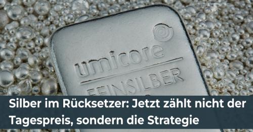 Silber im Rücksetzer: Jetzt zählt nicht der Tagespreis, sondern die Strategie