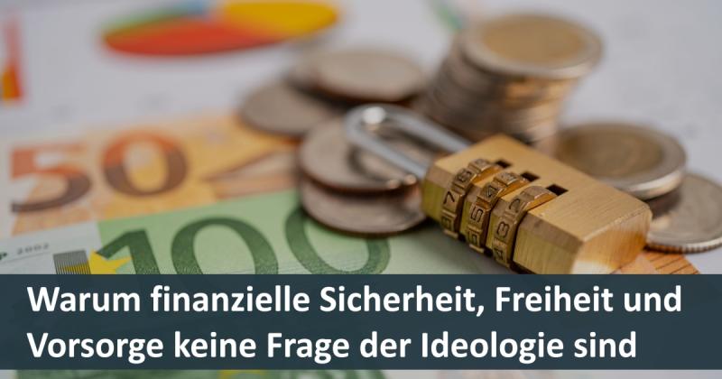 Warum finanzielle Sicherheit, Freiheit und Vorsorge keine Frage der Ideologie sind
